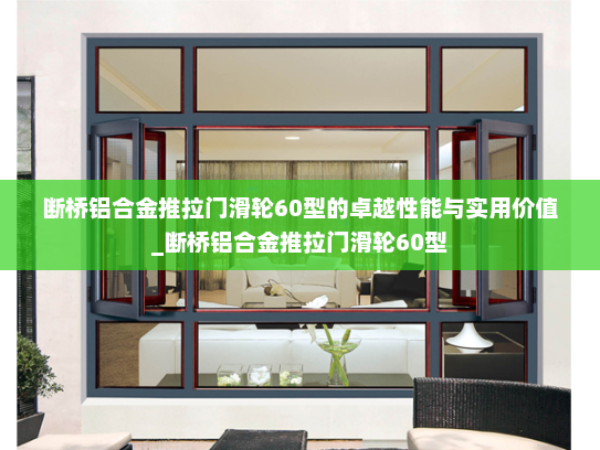 断桥铝合金推拉门滑轮60型的卓越性能与实用价值_断桥铝合金推拉门滑轮60型