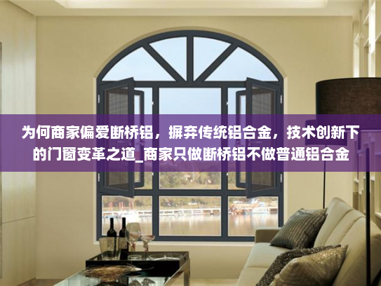 为何商家偏爱断桥铝，摒弃传统铝合金，技术创新下的门窗变革之道_商家只做断桥铝不做普通铝合金