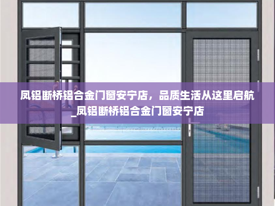 凤铝断桥铝合金门窗安宁店，品质生活从这里启航_凤铝断桥铝合金门窗安宁店