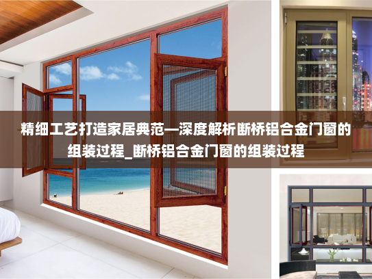 精细工艺打造家居典范—深度解析断桥铝合金门窗的组装过程_断桥铝合金门窗的组装过程