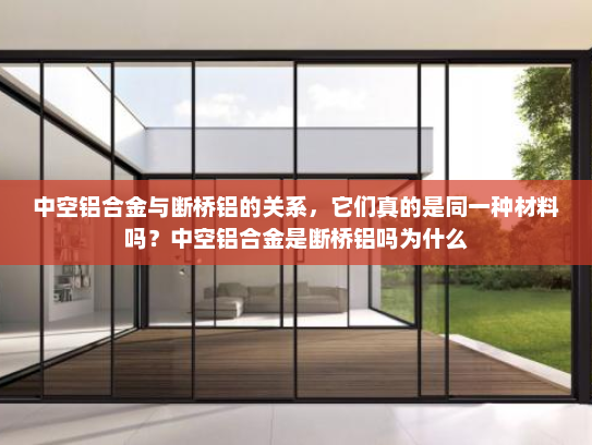 中空铝合金与断桥铝的关系，它们真的是同一种材料吗？中空铝合金是断桥铝吗为什么