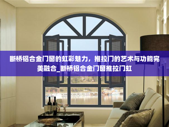 断桥铝合金门窗的虹彩魅力，推拉门的艺术与功能完美融合_断桥铝合金门窗推拉门虹