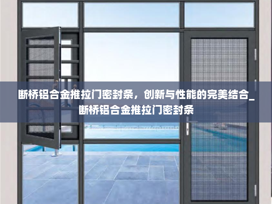 断桥铝合金推拉门密封条，创新与性能的完美结合_断桥铝合金推拉门密封条