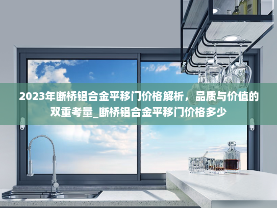 2023年断桥铝合金平移门价格解析，品质与价值的双重考量_断桥铝合金平移门价格多少