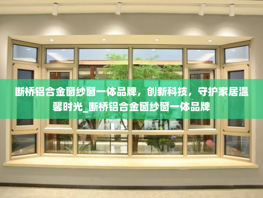 断桥铝合金窗纱窗一体品牌，创新科技，守护家居温馨时光_断桥铝合金窗纱窗一体品牌