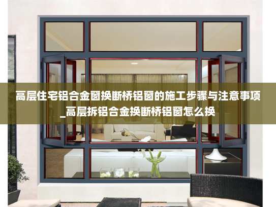 高层住宅铝合金窗换断桥铝窗的施工步骤与注意事项_高层拆铝合金换断桥铝窗怎么换