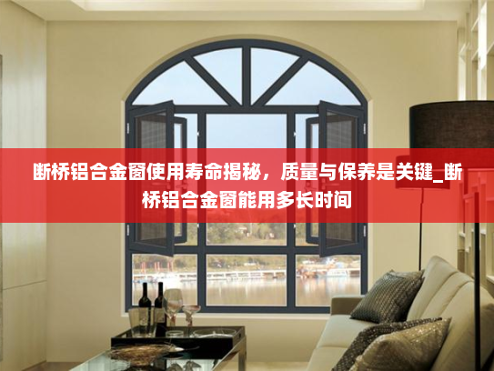 断桥铝合金窗使用寿命揭秘，质量与保养是关键_断桥铝合金窗能用多长时间