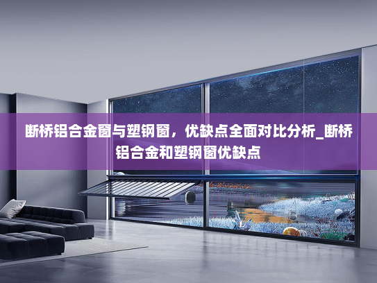 断桥铝合金窗与塑钢窗，优缺点全面对比分析_断桥铝合金和塑钢窗优缺点