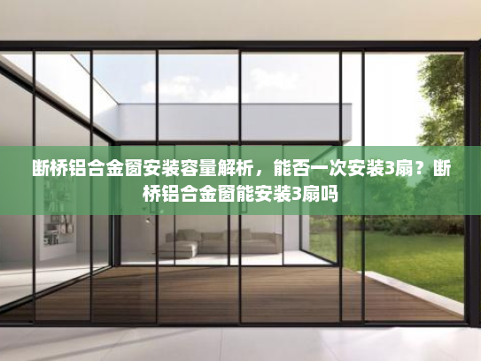 断桥铝合金窗安装容量解析，能否一次安装3扇？断桥铝合金窗能安装3扇吗