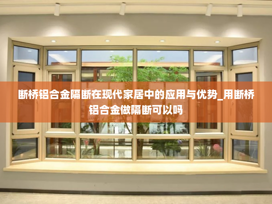 断桥铝合金隔断在现代家居中的应用与优势_用断桥铝合金做隔断可以吗