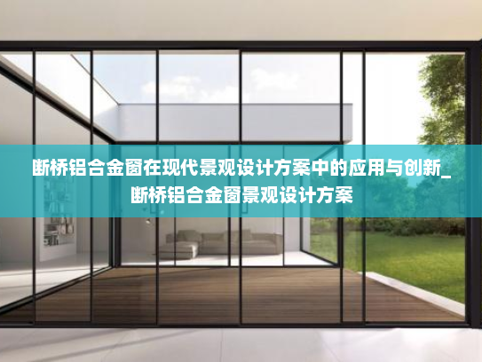 断桥铝合金窗在现代景观设计方案中的应用与创新_断桥铝合金窗景观设计方案