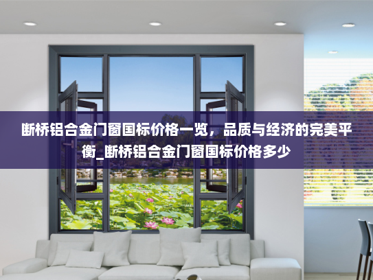 断桥铝合金门窗国标价格一览，品质与经济的完美平衡_断桥铝合金门窗国标价格多少
