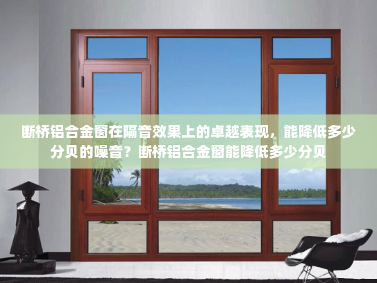 断桥铝合金窗在隔音效果上的卓越表现，能降低多少分贝的噪音？断桥铝合金窗能降低多少分贝