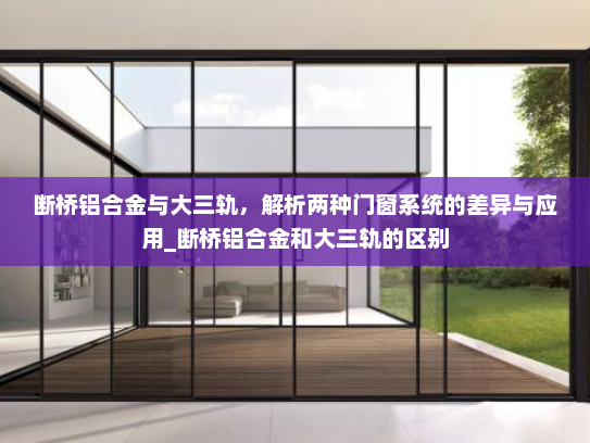 断桥铝合金与大三轨，解析两种门窗系统的差异与应用_断桥铝合金和大三轨的区别