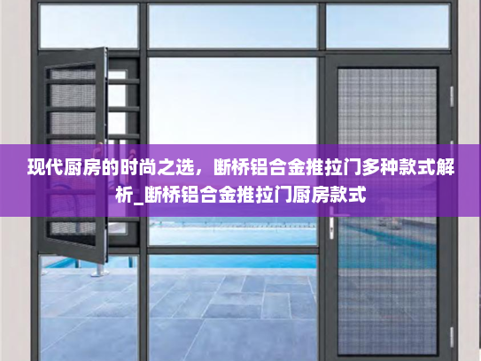 现代厨房的时尚之选，断桥铝合金推拉门多种款式解析_断桥铝合金推拉门厨房款式