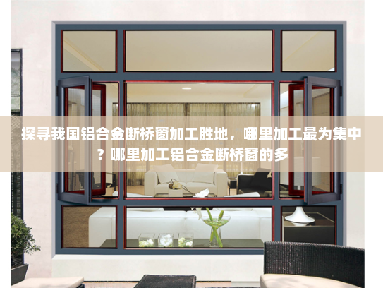 探寻我国铝合金断桥窗加工胜地，哪里加工最为集中？哪里加工铝合金断桥窗的多