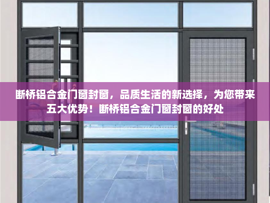 断桥铝合金门窗封窗，品质生活的新选择，为您带来五大优势！断桥铝合金门窗封窗的好处