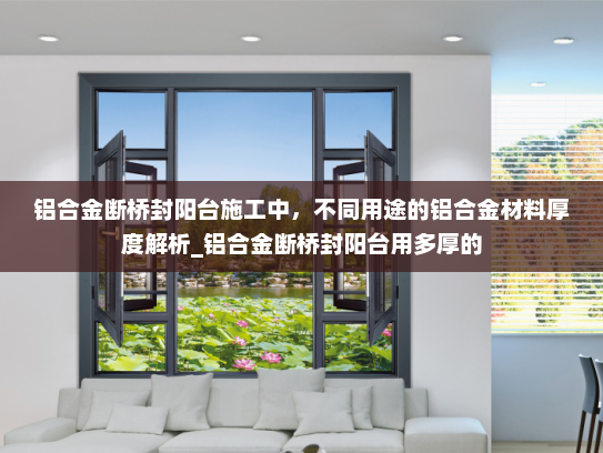 铝合金断桥封阳台施工中，不同用途的铝合金材料厚度解析_铝合金断桥封阳台用多厚的