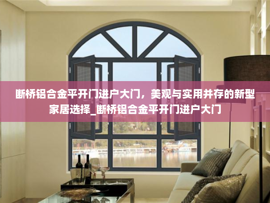 断桥铝合金平开门进户大门，美观与实用并存的新型家居选择_断桥铝合金平开门进户大门