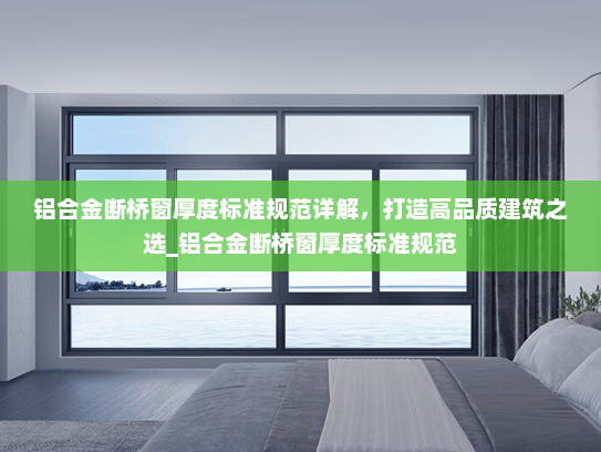铝合金断桥窗厚度标准规范详解，打造高品质建筑之选_铝合金断桥窗厚度标准规范
