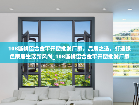108断桥铝合金平开窗批发厂家，品质之选，打造绿色家居生活新风尚_108断桥铝合金平开窗批发厂家
