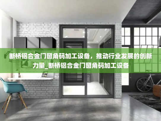 断桥铝合金门窗角码加工设备，推动行业发展的创新力量_断桥铝合金门窗角码加工设备