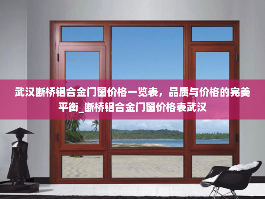 武汉断桥铝合金门窗价格一览表，品质与价格的完美平衡_断桥铝合金门窗价格表武汉