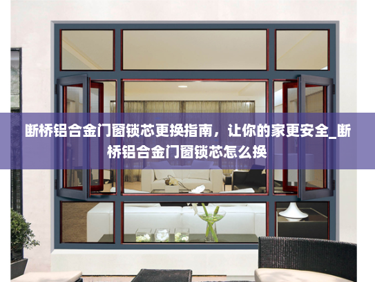 断桥铝合金门窗锁芯更换指南，让你的家更安全_断桥铝合金门窗锁芯怎么换