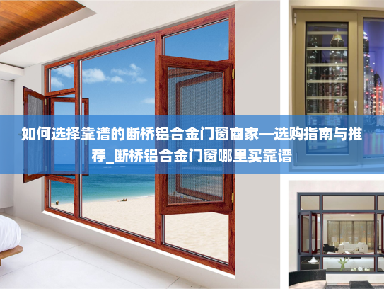 如何选择靠谱的断桥铝合金门窗商家—选购指南与推荐_断桥铝合金门窗哪里买靠谱
