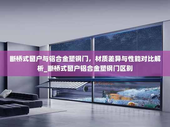 断桥式窗户与铝合金塑钢门，材质差异与性能对比解析_断桥式窗户铝合金塑钢门区别