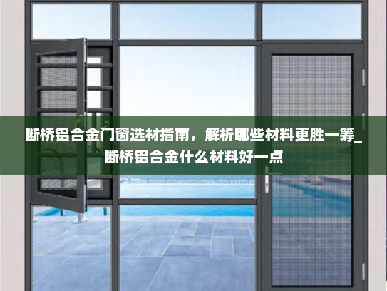 断桥铝合金门窗选材指南，解析哪些材料更胜一筹_断桥铝合金什么材料好一点