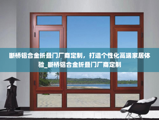 断桥铝合金折叠门厂商定制，打造个性化高端家居体验_断桥铝合金折叠门厂商定制