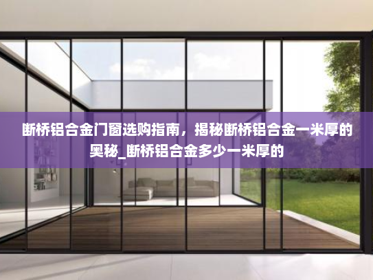 断桥铝合金门窗选购指南，揭秘断桥铝合金一米厚的奥秘_断桥铝合金多少一米厚的