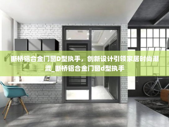 断桥铝合金门窗D型执手，创新设计引领家居时尚潮流_断桥铝合金门窗d型执手