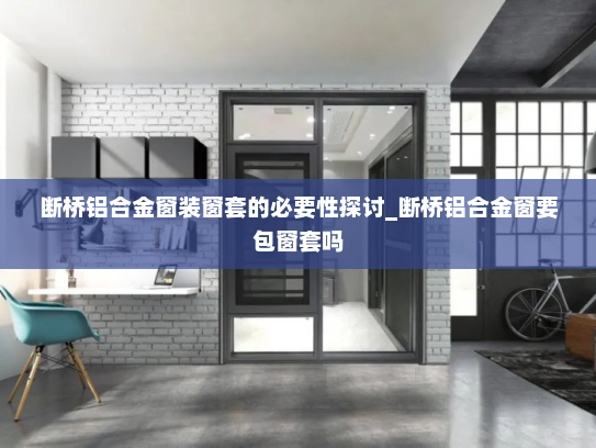 断桥铝合金窗装窗套的必要性探讨_断桥铝合金窗要包窗套吗