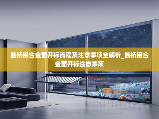 断桥铝合金窗开标流程及注意事项全解析_断桥铝合金窗开标注意事项
