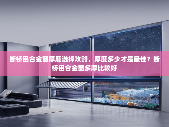 断桥铝合金窗厚度选择攻略,厚度多少才是最佳?断桥铝合金窗多厚比较好 断桥铝合金窗厚度选择攻略,厚度多少才是最佳?断桥铝合金窗多厚比较好