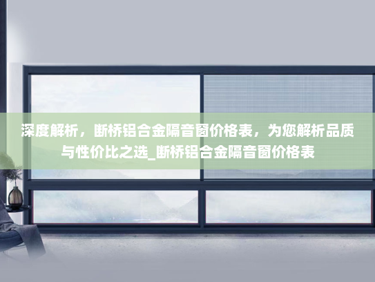深度解析，断桥铝合金隔音窗价格表，为您解析品质与性价比之选_断桥铝合金隔音窗价格表