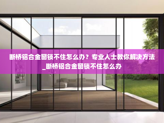 断桥铝合金窗锁不住怎么办？专业人士教你解决方法_断桥铝合金窗锁不住怎么办