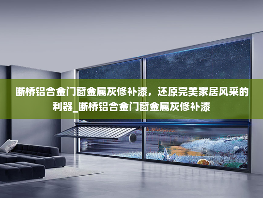 断桥铝合金门窗金属灰修补漆，还原完美家居风采的利器_断桥铝合金门窗金属灰修补漆
