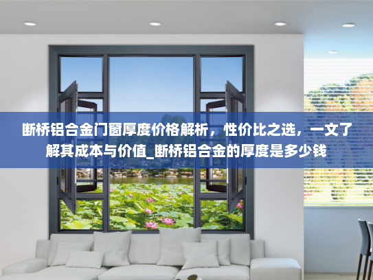 断桥铝合金门窗厚度价格解析，性价比之选，一文了解其成本与价值_断桥铝合金的厚度是多少钱