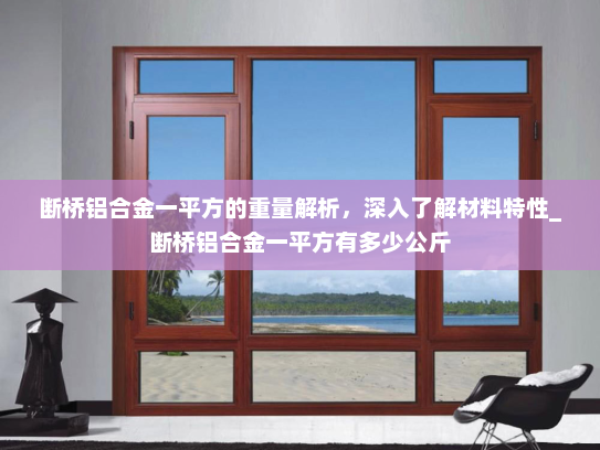 断桥铝合金一平方的重量解析，深入了解材料特性_断桥铝合金一平方有多少公斤