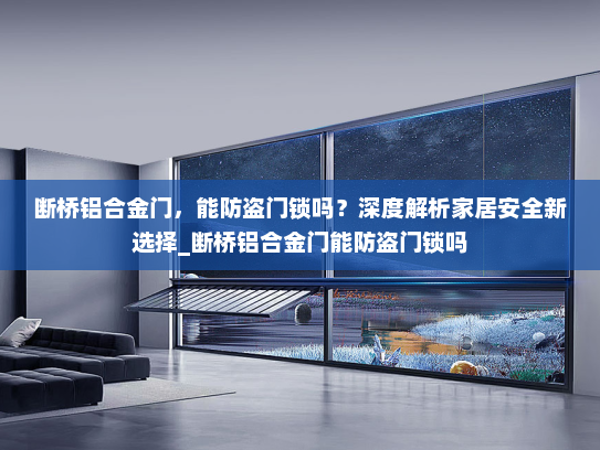 断桥铝合金门，能防盗门锁吗？深度解析家居安全新选择_断桥铝合金门能防盗门锁吗