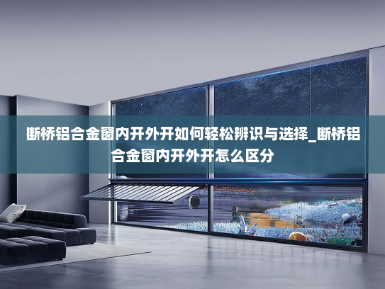 断桥铝合金窗内开外开如何轻松辨识与选择_断桥铝合金窗内开外开怎么区分