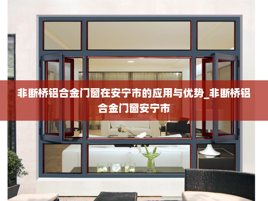 非断桥铝合金门窗在安宁市的应用与优势_非断桥铝合金门窗安宁市