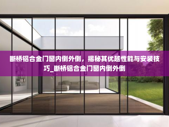断桥铝合金门窗内倒外倒，揭秘其优越性能与安装技巧_断桥铝合金门窗内倒外倒