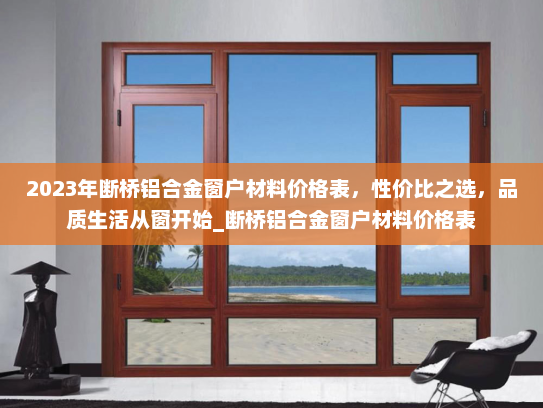 2023年断桥铝合金窗户材料价格表，性价比之选，品质生活从窗开始_断桥铝合金窗户材料价格表