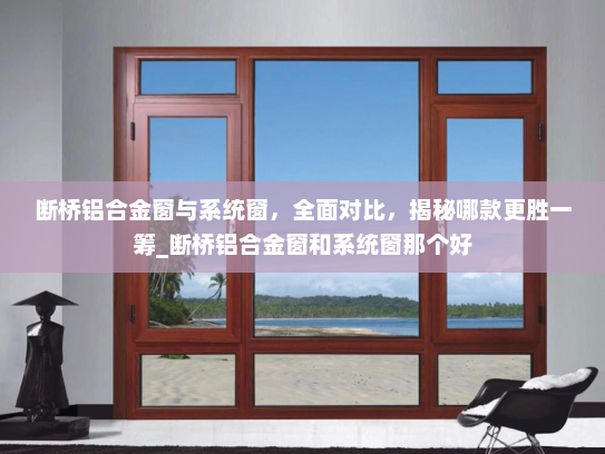 断桥铝合金窗与系统窗，全面对比，揭秘哪款更胜一筹_断桥铝合金窗和系统窗那个好