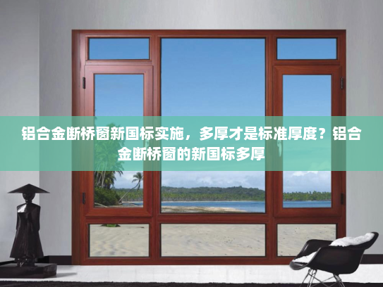 铝合金断桥窗新国标实施，多厚才是标准厚度？铝合金断桥窗的新国标多厚