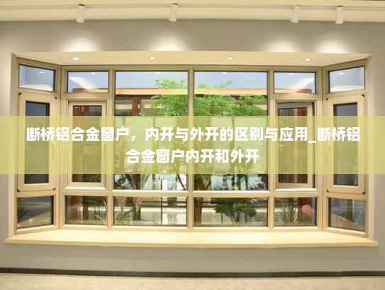 断桥铝合金窗户，内开与外开的区别与应用_断桥铝合金窗户内开和外开